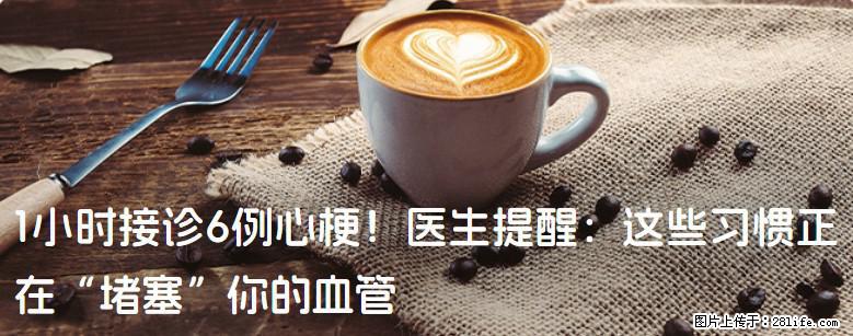 1小时接诊6例心梗！医生提醒：这些习惯正在“堵塞”你的血管 - 西双版纳生活资讯 - 西双版纳28生活网 bn.28life.com